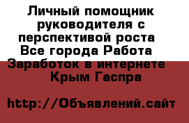 Личный помощник руководителя с перспективой роста - Все города Работа » Заработок в интернете   . Крым,Гаспра